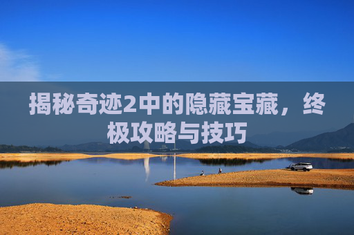 揭秘奇迹2中的隐藏宝藏，终极攻略与技巧
