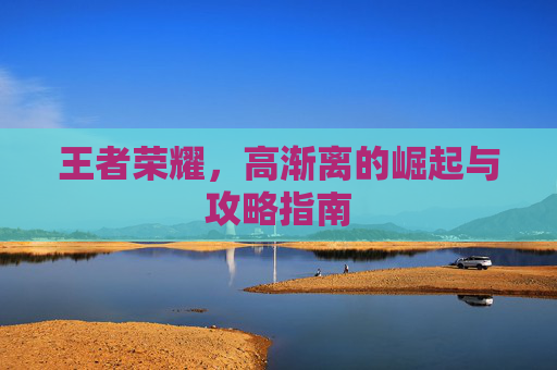 王者荣耀，高渐离的崛起与攻略指南