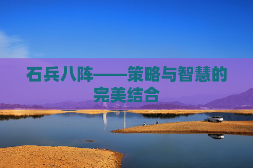 石兵八阵——策略与智慧的完美结合