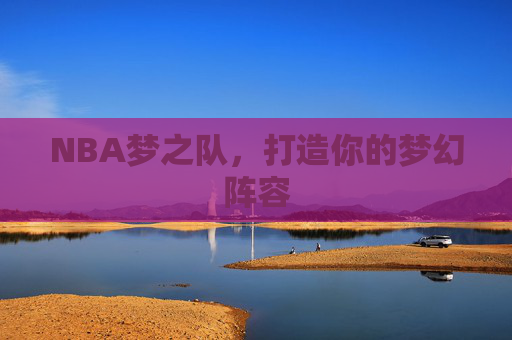 NBA梦之队，打造你的梦幻阵容
