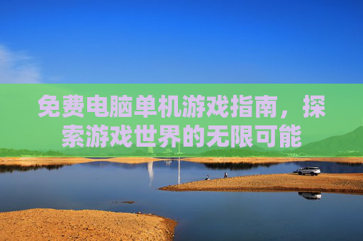 免费电脑单机游戏指南，探索游戏世界的无限可能