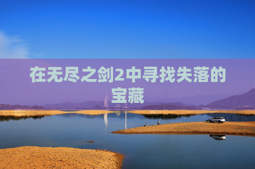 在无尽之剑2中寻找失落的宝藏