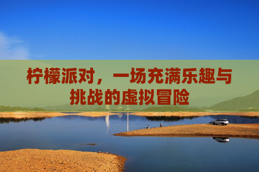 柠檬派对，一场充满乐趣与挑战的虚拟冒险