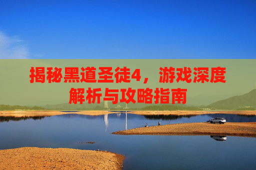 揭秘黑道圣徒4，游戏深度解析与攻略指南