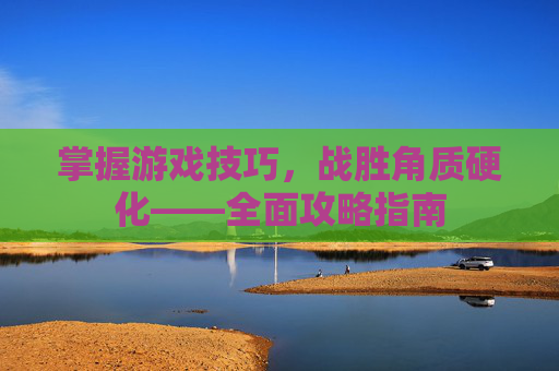 掌握游戏技巧，战胜角质硬化——全面攻略指南