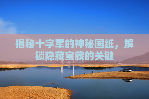 揭秘十字军的神秘图纸，解锁隐藏宝藏的关键