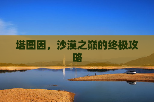 塔图因，沙漠之巅的终极攻略