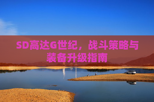 SD高达G世纪，战斗策略与装备升级指南