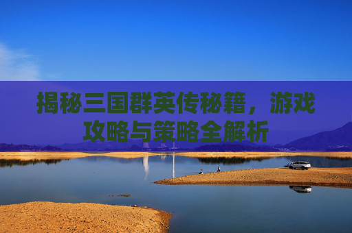 揭秘三国群英传秘籍，游戏攻略与策略全解析