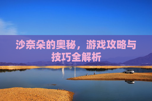 沙奈朵的奥秘，游戏攻略与技巧全解析