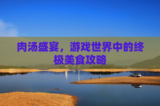 肉汤盛宴，游戏世界中的终极美食攻略