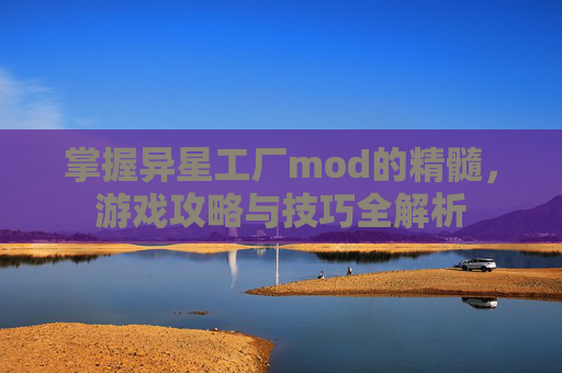 掌握异星工厂mod的精髓，游戏攻略与技巧全解析