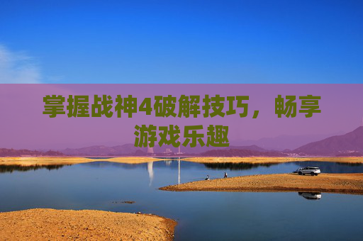 掌握战神4破解技巧，畅享游戏乐趣