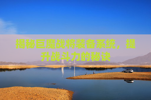 揭秘巨魔战将装备系统,提升战斗力的秘诀 揭秘巨魔战将装备系统,提升战斗力的秘诀