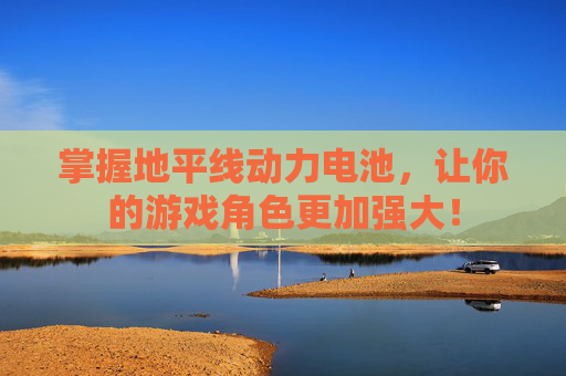 掌握地平线动力电池，让你的游戏角色更加强大！