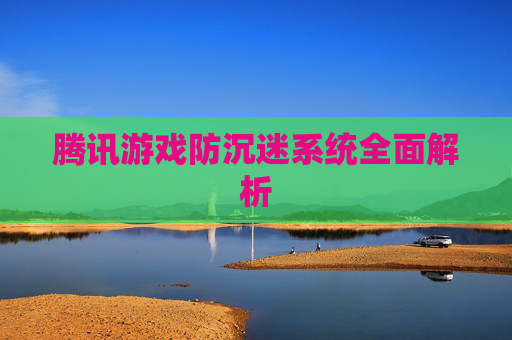 腾讯游戏防沉迷系统全面解析