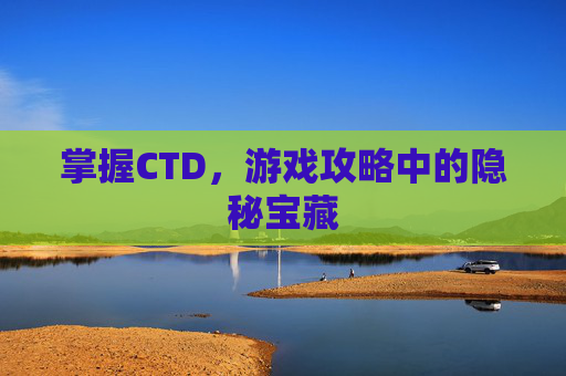 掌握CTD，游戏攻略中的隐秘宝藏