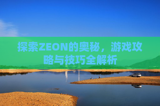 探索ZEON的奥秘，游戏攻略与技巧全解析