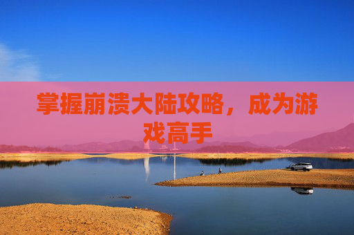 掌握崩溃大陆攻略，成为游戏高手