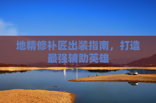 地精修补匠出装指南,打造最强辅助英雄 地精修补匠出装指南,打造最强辅助英雄