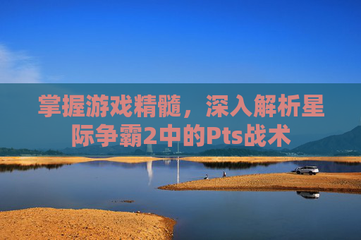 掌握游戏精髓，深入解析星际争霸2中的Pts战术