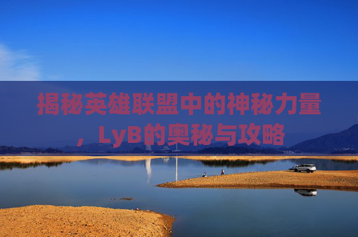 揭秘英雄联盟中的神秘力量，LyB的奥秘与攻略