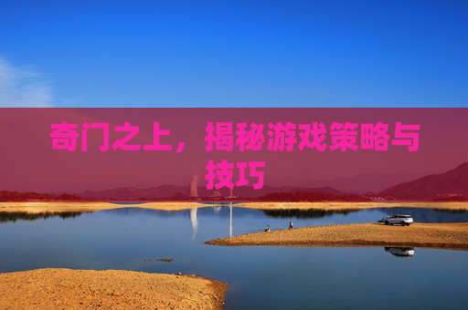 奇门之上，揭秘游戏策略与技巧