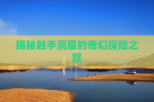 揭秘触手洞窟的奇幻探险之旅