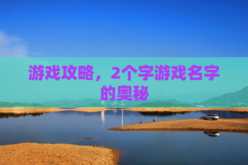 游戏攻略，2个字游戏名字的奥秘