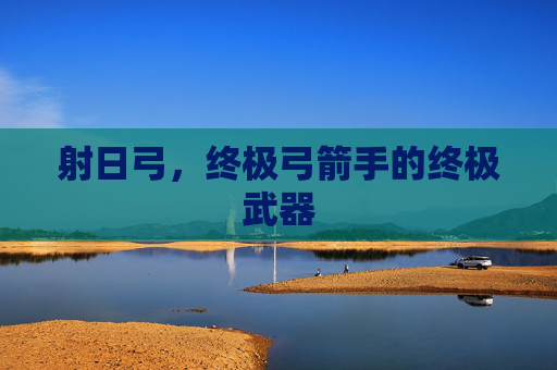 射日弓，终极弓箭手的终极武器