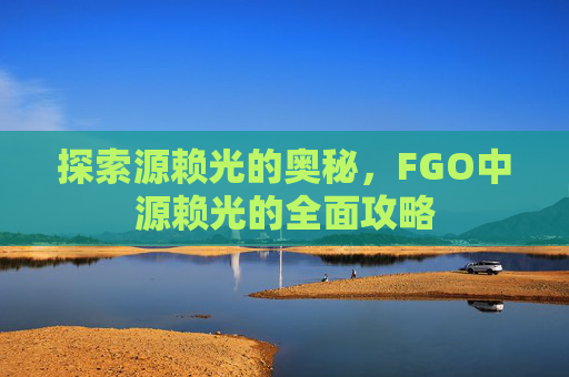 探索源赖光的奥秘，FGO中源赖光的全面攻略