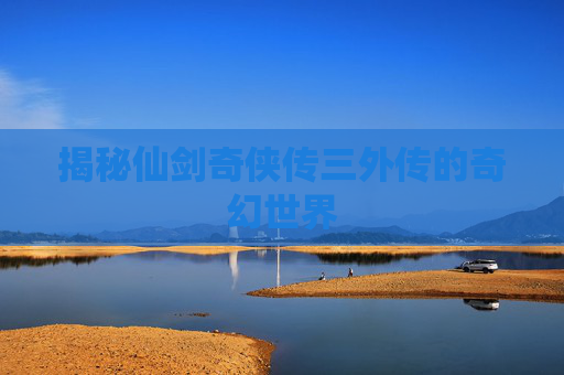 揭秘仙剑奇侠传三外传的奇幻世界