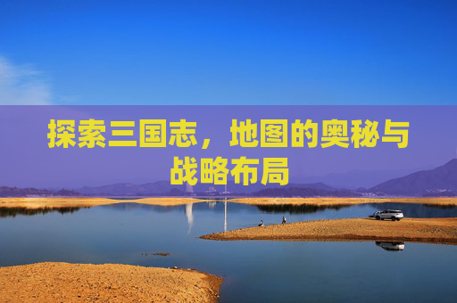 探索三国志，地图的奥秘与战略布局