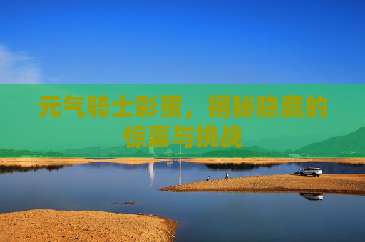 元气骑士彩蛋，揭秘隐藏的惊喜与挑战