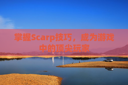 掌握Scarp技巧，成为游戏中的顶尖玩家