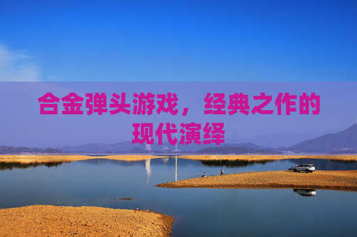 合金弹头游戏，经典之作的现代演绎
