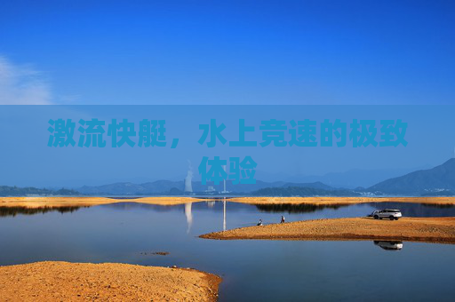 激流快艇，水上竞速的极致体验