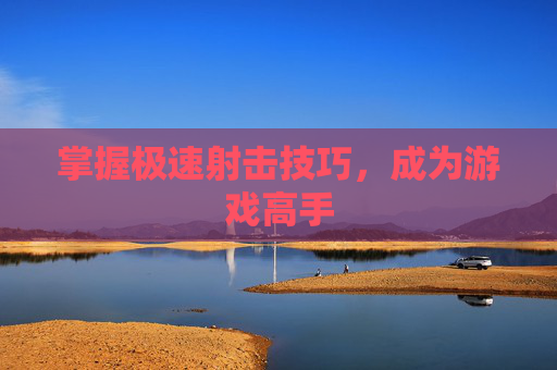 掌握极速射击技巧，成为游戏高手