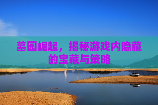 墓园崛起，揭秘游戏内隐藏的宝藏与策略
