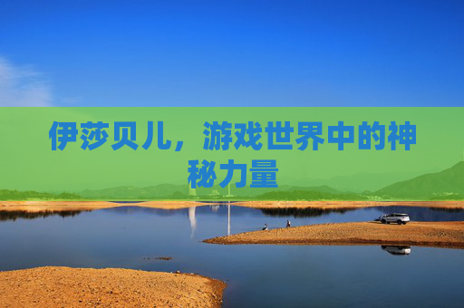 伊莎贝儿，游戏世界中的神秘力量