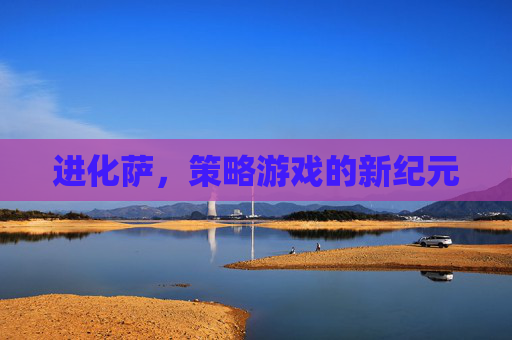 进化萨，策略游戏的新纪元
