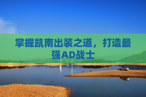 掌握凯南出装之道,打造最强AD战士 掌握凯南出装之道,打造最强AD战士