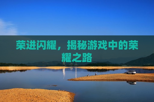 荣进闪耀，揭秘游戏中的荣耀之路