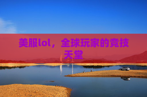 美服lol，全球玩家的竞技天堂
