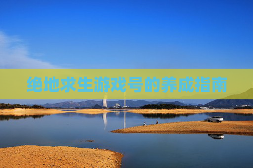 绝地求生游戏号的养成指南