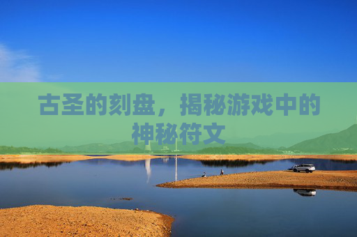 古圣的刻盘，揭秘游戏中的神秘符文