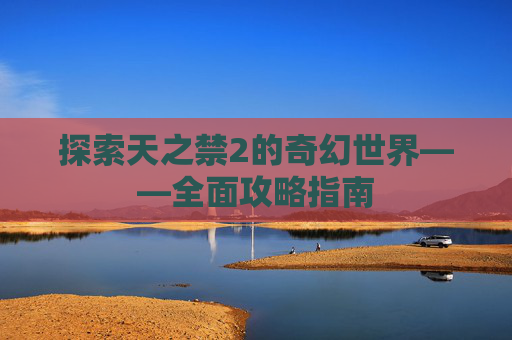 探索天之禁2的奇幻世界——全面攻略指南
