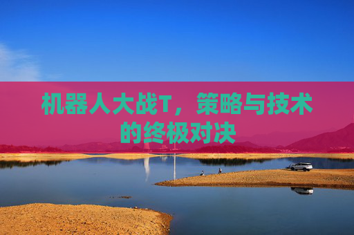 机器人大战T，策略与技术的终极对决