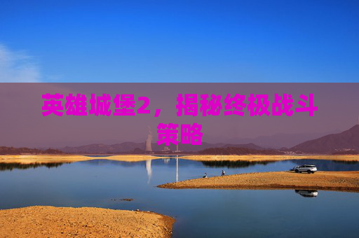 英雄城堡2，揭秘终极战斗策略