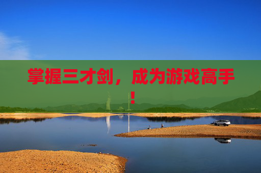 掌握三才剑，成为游戏高手！